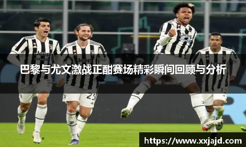 巴黎与尤文激战正酣赛场精彩瞬间回顾与分析